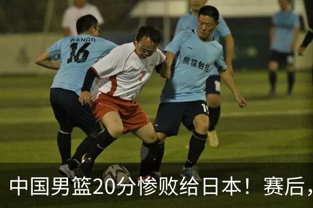 中国男篮20分惨败给日本！赛后，中国队队长胡明轩最新采访出炉，听听他说了啥