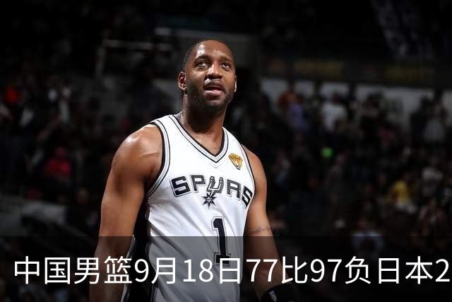 中国男篮9月18日77比97负日本20分，郭士强下课能救局吗